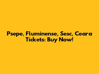 Psepe, Fluminense, Sesc, Ceara Tickets: Buy Now!