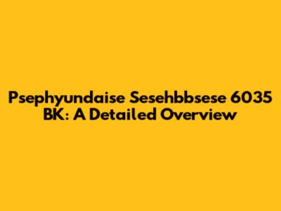 Psephyundaise Sesehbbsese 6035 BK: A Detailed Overview