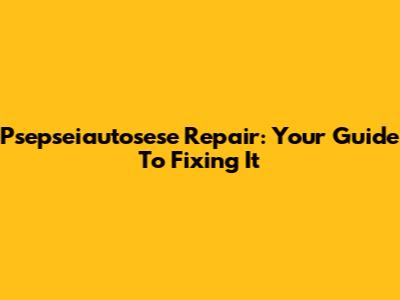 Psepseiautosese Repair: Your Guide To Fixing It