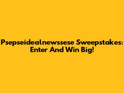 Psepseidealnewssese Sweepstakes: Enter And Win Big!