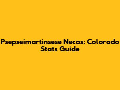 Psepseimartinsese Necas: Colorado Stats Guide