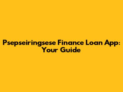 Psepseiringsese Finance Loan App: Your Guide