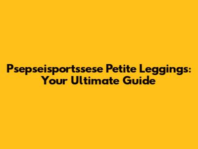 Psepseisportssese Petite Leggings: Your Ultimate Guide