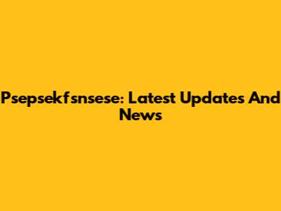 Psepsekfsnsese: Latest Updates And News