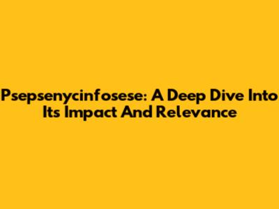 Psepsenycinfosese: A Deep Dive Into Its Impact And Relevance
