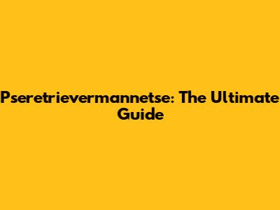 Pseretrievermannetse: The Ultimate Guide