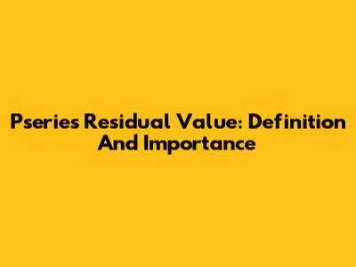 Pseries Residual Value: Definition And Importance