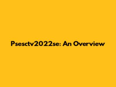 Psesctv2022se: An Overview