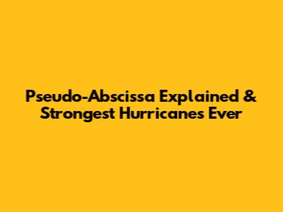 Pseudo-Abscissa Explained & Strongest Hurricanes Ever
