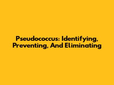 Pseudococcus: Identifying, Preventing, And Eliminating