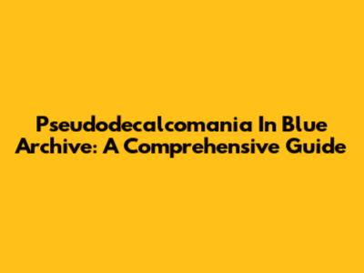 Pseudodecalcomania In Blue Archive: A Comprehensive Guide