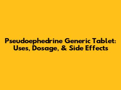 Pseudoephedrine Generic Tablet: Uses, Dosage, & Side Effects