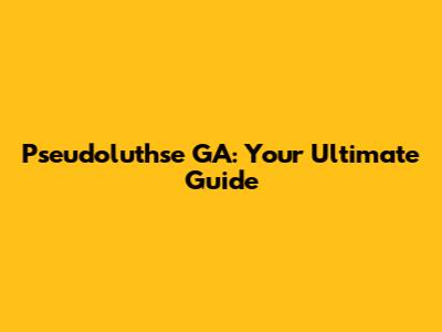 Pseudoluthse GA: Your Ultimate Guide
