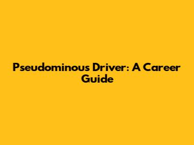 Pseudominous Driver: A Career Guide
