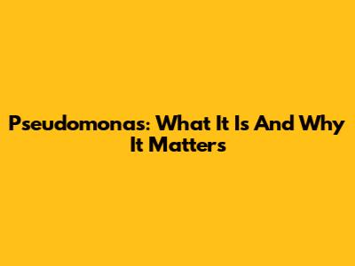 Pseudomonas: What It Is And Why It Matters