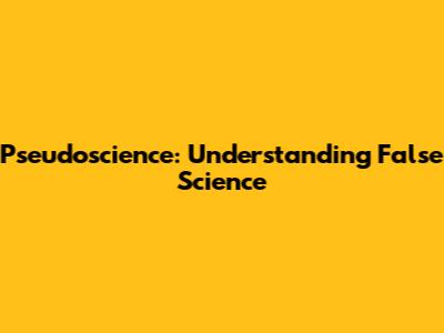 Pseudoscience: Understanding False Science