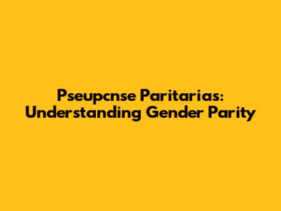 Pseupcnse Paritarias: Understanding Gender Parity