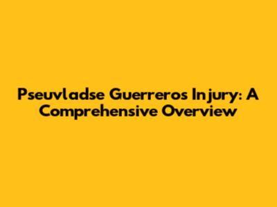 Pseuvladse Guerrero's Injury: A Comprehensive Overview