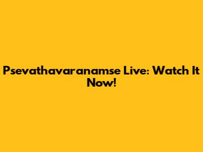 Psevathavaranamse Live: Watch It Now!