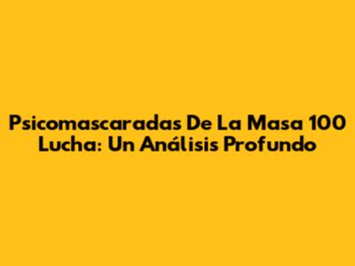 Psicomascaradas De La Masa 100 Lucha: Un Análisis Profundo