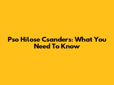 Pso Hilose Csanders: What You Need To Know