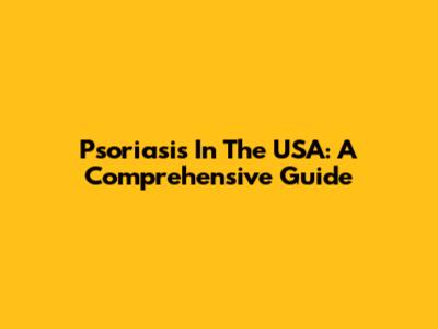 Psoriasis In The USA: A Comprehensive Guide