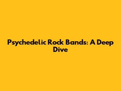 Psychedelic Rock Bands: A Deep Dive