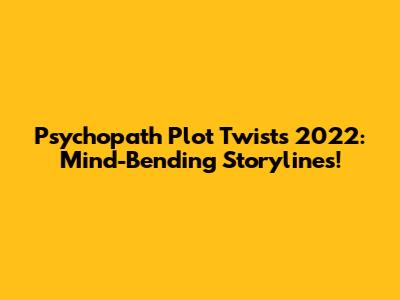 Psychopath Plot Twists 2022: Mind-Bending Storylines!