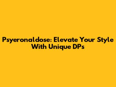 Psyeronaldose: Elevate Your Style With Unique DPs