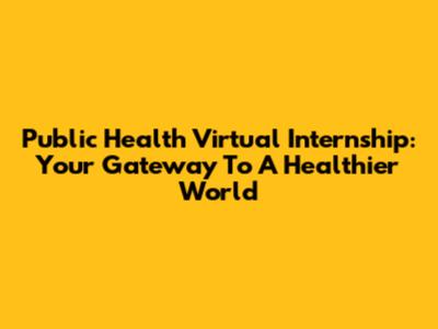 Public Health Virtual Internship: Your Gateway To A Healthier World
