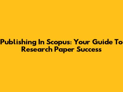 Publishing In Scopus: Your Guide To Research Paper Success