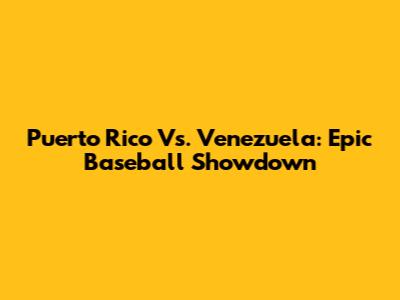 Puerto Rico Vs. Venezuela: Epic Baseball Showdown