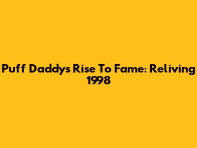 Puff Daddy's Rise To Fame: Reliving 1998