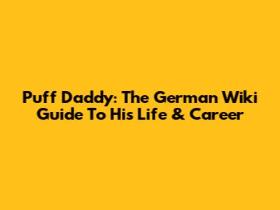 Puff Daddy: The German Wiki Guide To His Life & Career