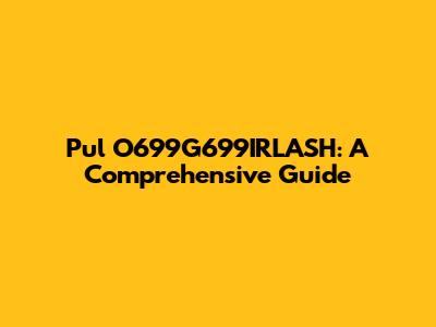 Pul O699G699IRLASH: A Comprehensive Guide