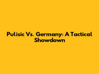 Pulisic Vs. Germany: A Tactical Showdown
