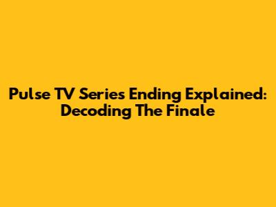 Pulse TV Series Ending Explained: Decoding The Finale