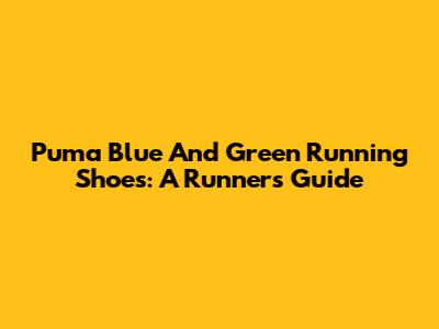 Puma Blue And Green Running Shoes: A Runner's Guide