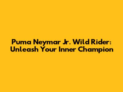 Puma Neymar Jr. Wild Rider: Unleash Your Inner Champion