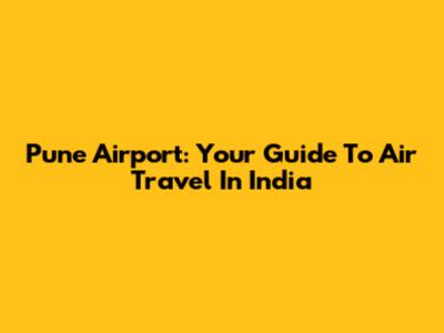 Pune Airport: Your Guide To Air Travel In India