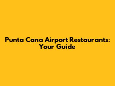 Punta Cana Airport Restaurants: Your Guide