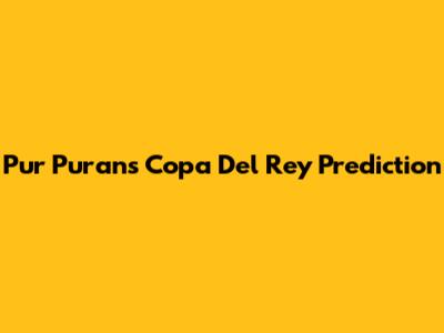 Pur Puran's Copa Del Rey Prediction