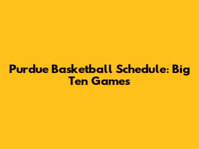 Purdue Basketball Schedule: Big Ten Games