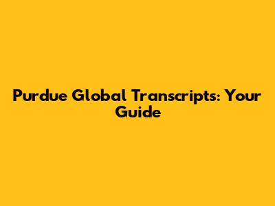Purdue Global Transcripts: Your Guide