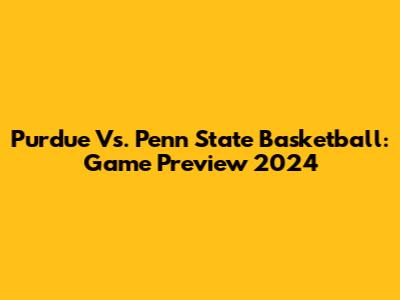 Purdue Vs. Penn State Basketball: Game Preview 2024