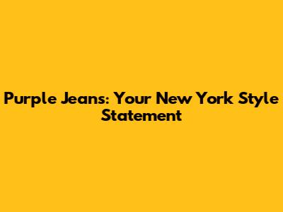 Purple Jeans: Your New York Style Statement
