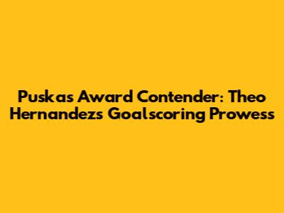 Puskas Award Contender: Theo Hernandez's Goalscoring Prowess