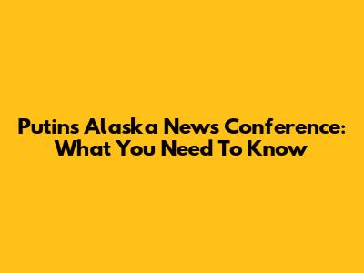 Putin's Alaska News Conference: What You Need To Know