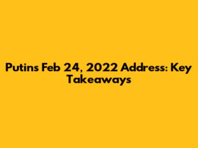 Putin's Feb 24, 2022 Address: Key Takeaways