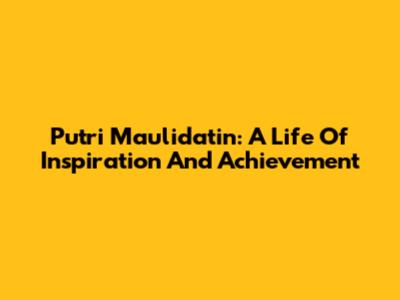 Putri Maulidatin: A Life Of Inspiration And Achievement
